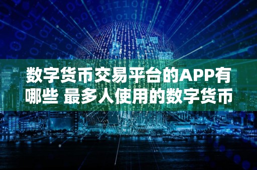 数字货币交易平台的APP有哪些 最多人使用的数字货币软件