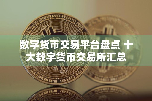 数字货币交易平台盘点 十大数字货币交易所汇总