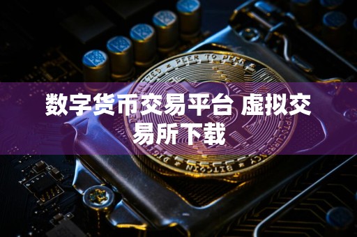 数字货币交易平台 虚拟交易所下载