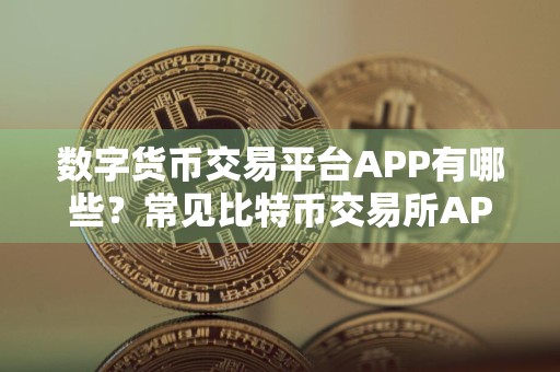 数字货币交易平台APP有哪些？常见比特币交易所APP盘点