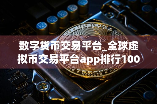 数字货币交易平台_全球虚拟币交易平台app排行100
