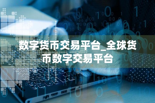数字货币交易平台_全球货币数字交易平台