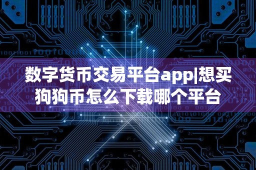 数字货币交易平台app|想买狗狗币怎么下载哪个平台
