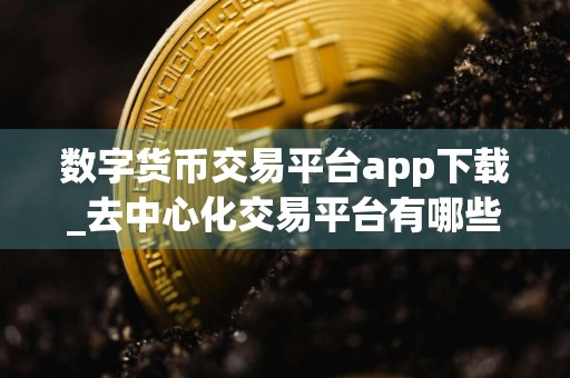 数字货币交易平台app下载_去中心化交易平台有哪些