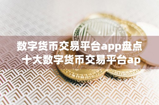 数字货币交易平台app盘点 十大数字货币交易平台app排名
