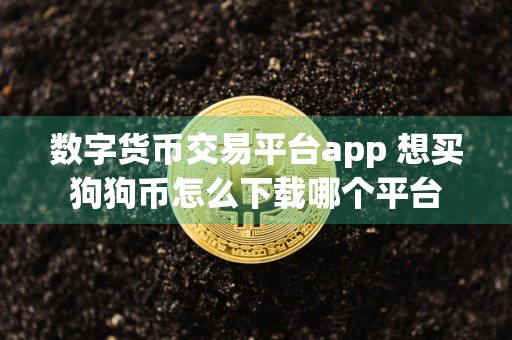 数字货币交易平台app 想买狗狗币怎么下载哪个平台