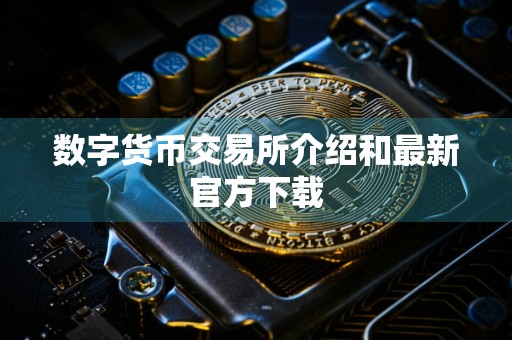 数字货币交易所介绍和最新官方下载
