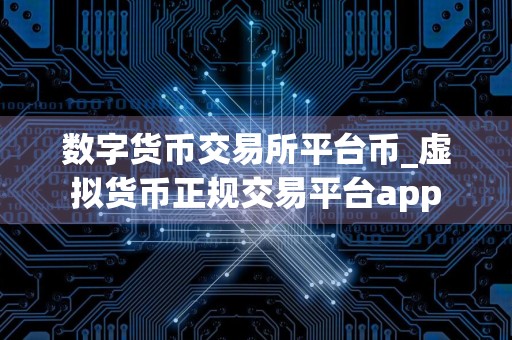 数字货币交易所平台币_虚拟货币正规交易平台app