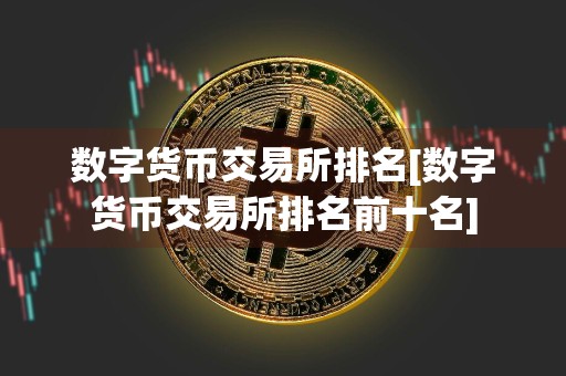 数字货币交易所排名[数字货币交易所排名前十名]
