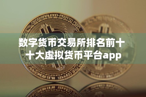 数字货币交易所排名前十 十大虚拟货币平台app