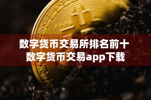 数字货币交易所排名前十 数字货币交易app下载