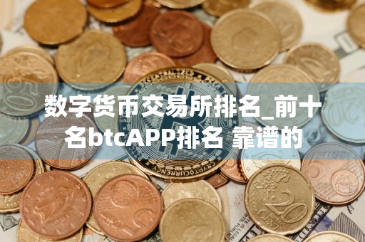 数字货币交易所排名_前十名btcAPP排名 靠谱的