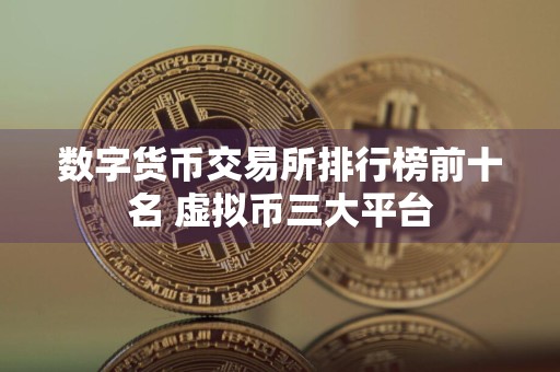 数字货币交易所排行榜前十名 虚拟币三大平台