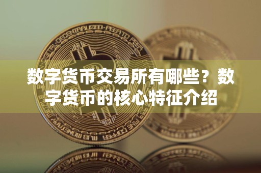 数字货币交易所有哪些？数字货币的核心特征介绍