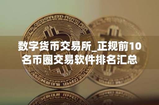 数字货币交易所_正规前10名币圈交易软件排名汇总