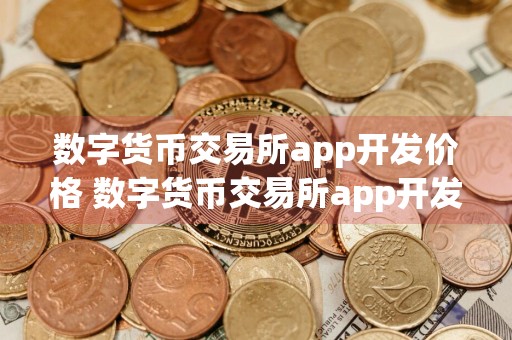 数字货币交易所app开发价格 数字货币交易所app开发价格是多少