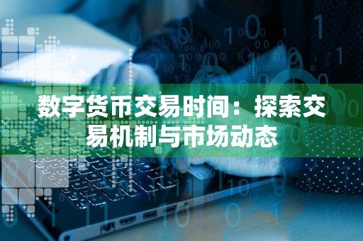 数字货币交易时间:探索交易机制与市场动态
