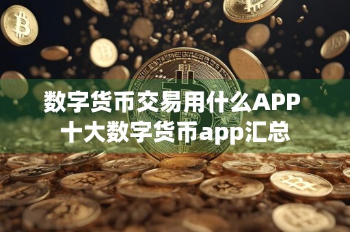 数字货币交易用什么APP 十大数字货币app汇总