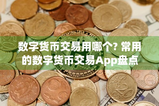 数字货币交易用哪个? 常用的数字货币交易App盘点