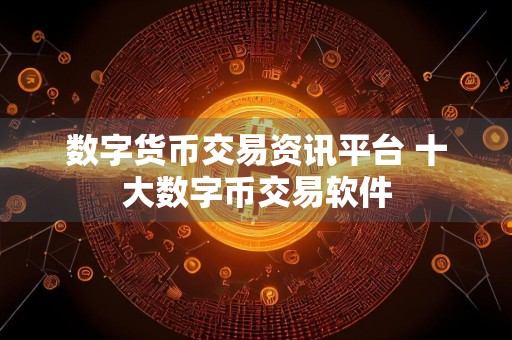 数字货币交易资讯平台 十大数字币交易软件