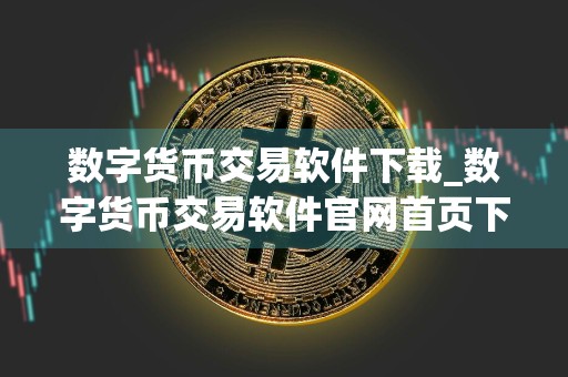 数字货币交易软件下载_数字货币交易软件官网首页下载