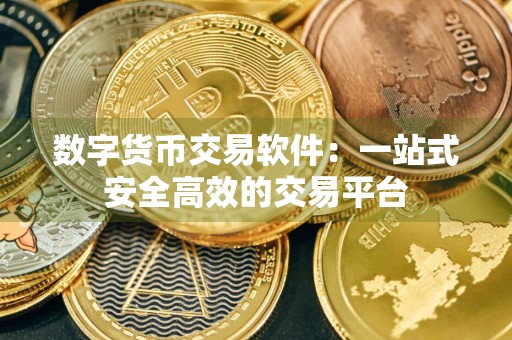 数字货币交易软件：一站式安全高效的交易平台