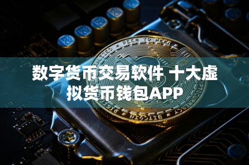 数字货币交易软件 十大虚拟货币钱包APP