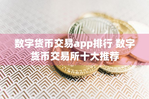 数字货币交易app排行 数字货币交易所十大推荐
