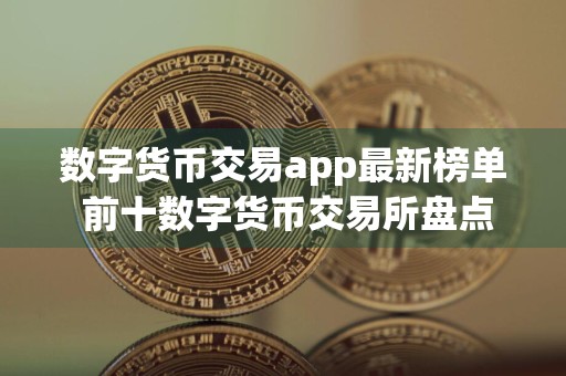 数字货币交易app最新榜单 前十数字货币交易所盘点