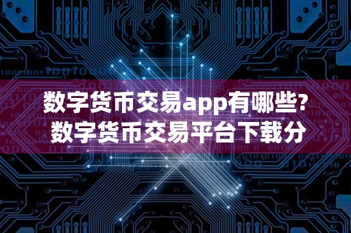 数字货币交易app有哪些? 数字货币交易平台下载分享