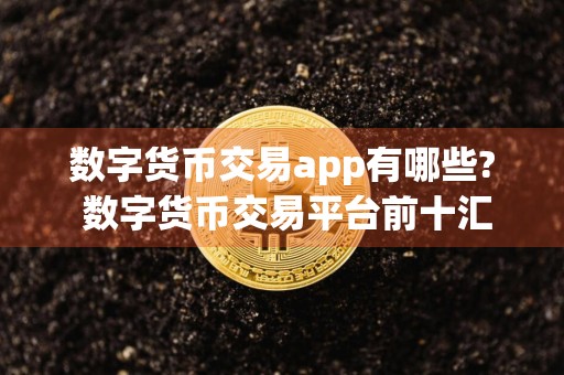 数字货币交易app有哪些? 数字货币交易平台前十汇总