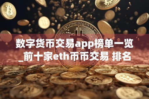 数字货币交易app榜单一览_前十家eth币币交易 排名