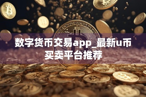 数字货币交易app_最新u币买卖平台推荐