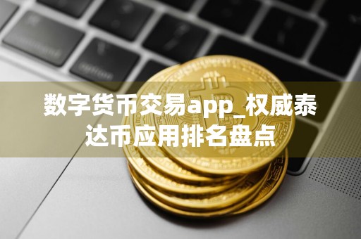 数字货币交易app_权威泰达币应用排名盘点