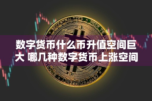 数字货币什么币升值空间巨大 哪几种数字货币上涨空间大?