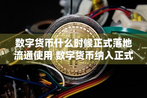 数字货币什么时候正式落地流通使用 数字货币纳入正式货币系统