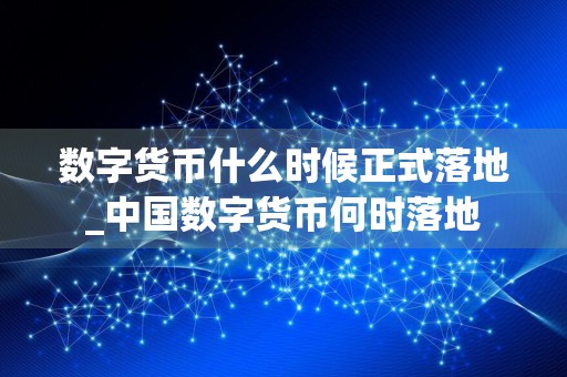 数字货币什么时候正式落地_中国数字货币何时落地