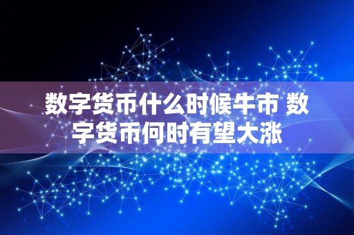 数字货币什么时候牛市 数字货币何时有望大涨