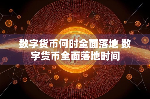 数字货币何时全面落地 数字货币全面落地时间