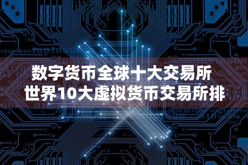 数字货币全球十大交易所 世界10大虚拟货币交易所排名