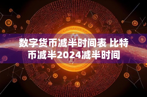 数字货币减半时间表 比特币减半2024减半时间