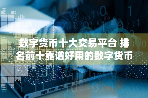 数字货币十大交易平台 排名前十靠谱好用的数字货币app