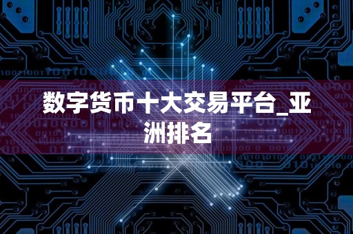数字货币十大交易平台_亚洲排名