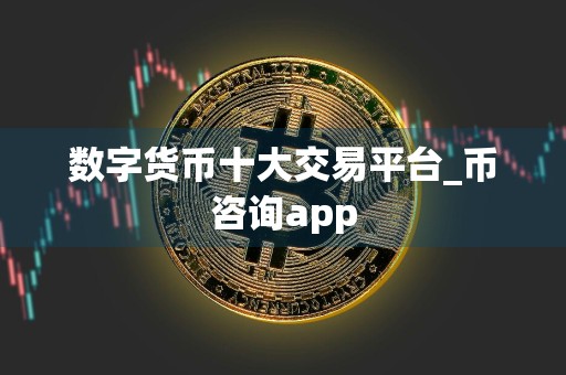数字货币十大交易平台_币咨询app
