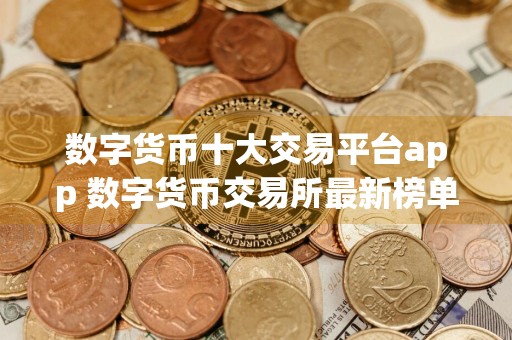 数字货币十大交易平台app 数字货币交易所最新榜单