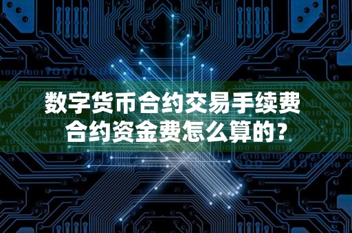 数字货币合约交易手续费 合约资金费怎么算的?