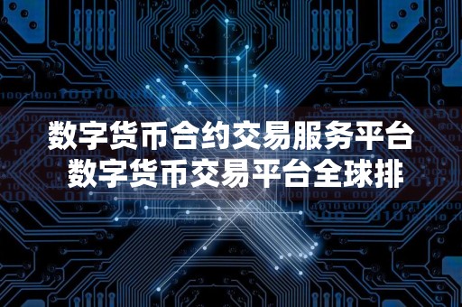 数字货币合约交易服务平台 数字货币交易平台全球排行