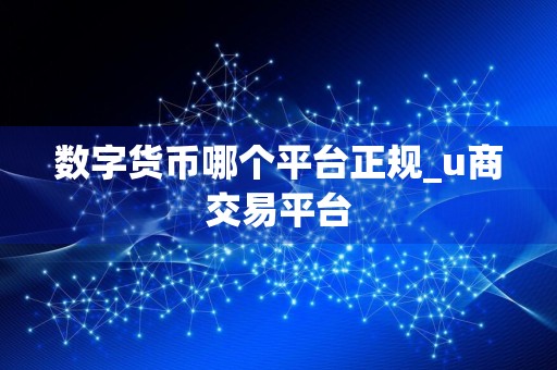 数字货币哪个平台正规_u商交易平台