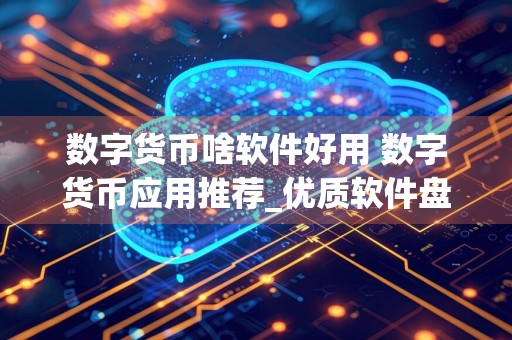 数字货币啥软件好用 数字货币应用推荐_优质软件盘点