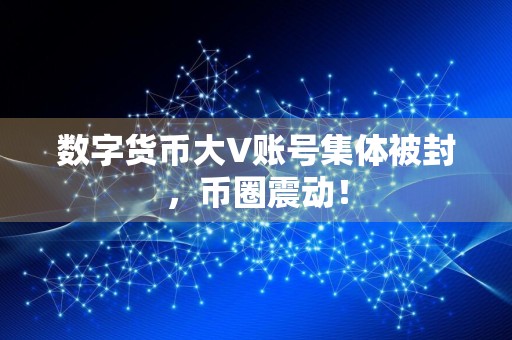 数字货币大V账号集体被封,币圈震动!